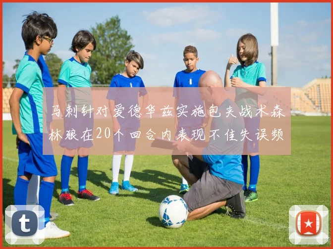 马刺针对爱德华兹实施包夹战术森林狼在20个回合内表现不佳失误频频