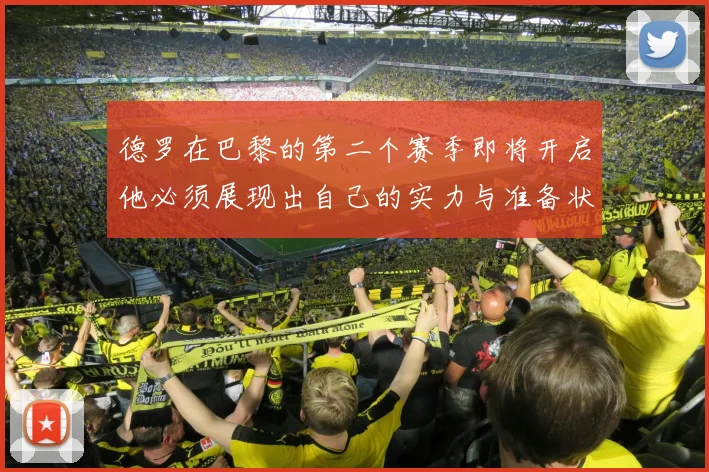 德罗在巴黎的第二个赛季即将开启他必须展现出自己的实力与准备状态