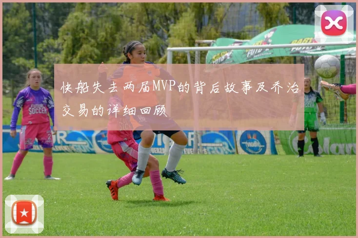快船失去两届MVP的背后故事及乔治交易的详细回顾