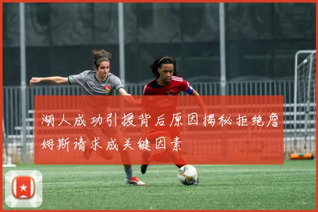 湖人成功引援背后原因揭秘拒绝詹姆斯请求成关键因素