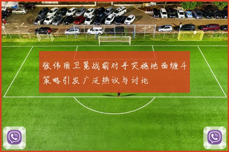 张伟丽卫冕战前对手突施地面缠斗策略引发广泛热议与讨论