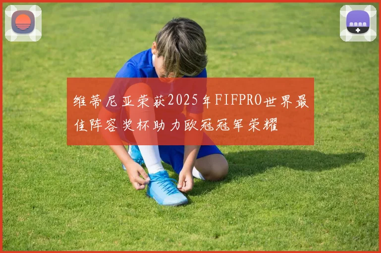 维蒂尼亚荣获2025年FIFPRO世界最佳阵容奖杯助力欧冠冠军荣耀
