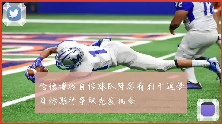 伦德博格自信球队阵容有利于追梦目标期待争取先发机会