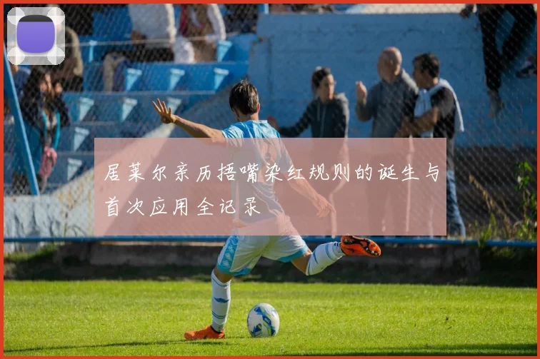 居莱尔亲历捂嘴染红规则的诞生与首次应用全记录