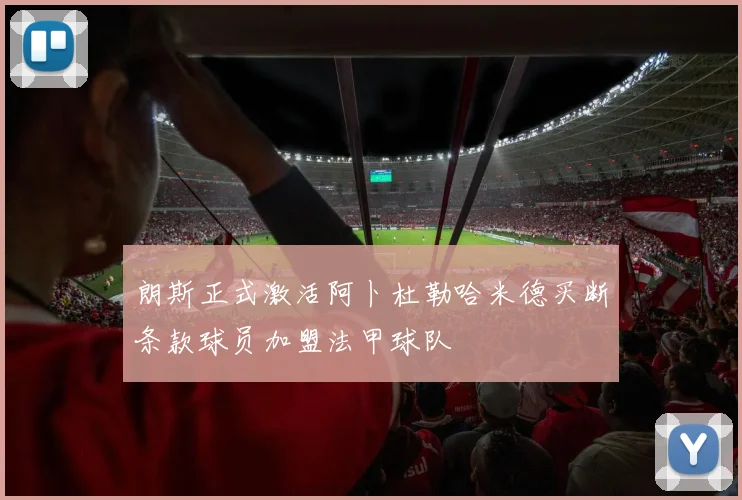 朗斯正式激活阿卜杜勒哈米德买断条款球员加盟法甲球队